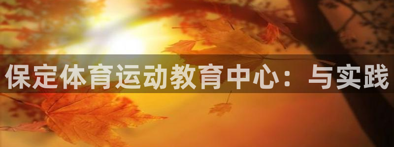 ug环球官网注册：保定体育运动教育中心：与实践