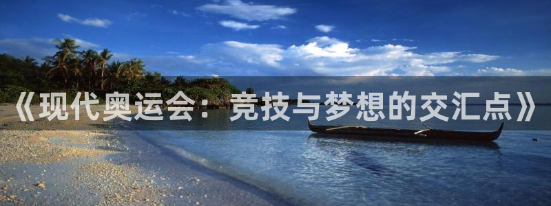 ug环球官网登录入口：《现代奥运会：竞技与梦想的交汇点》