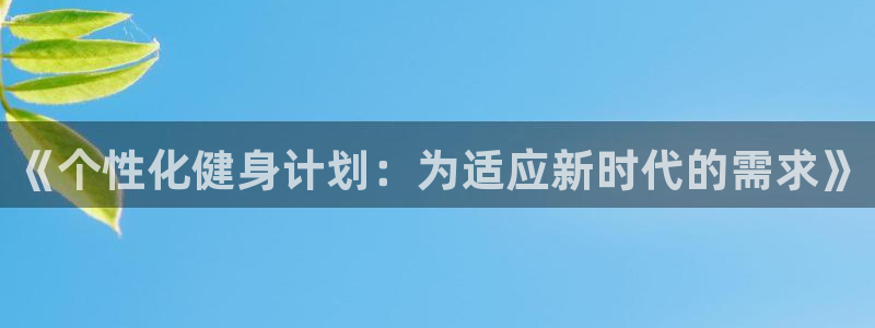 ug环球官网登录入口：《个性化健身计划：为适应新时代的需求》