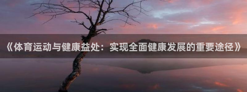 ug环球官网注册：《体育运动与健康益处：实现全面健康发展的重要途径》
